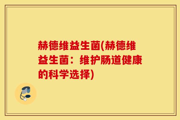 赫德维益生菌(赫德维益生菌：维护肠道健康的科学选择)