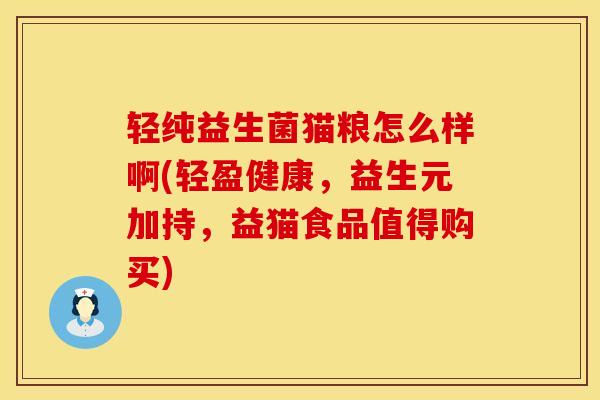 轻纯益生菌猫粮怎么样啊(轻盈健康，益生元加持，益猫食品值得购买)