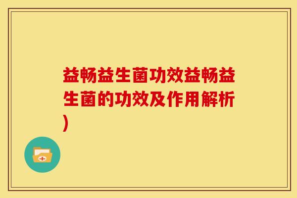 益畅益生菌功效益畅益生菌的功效及作用解析)