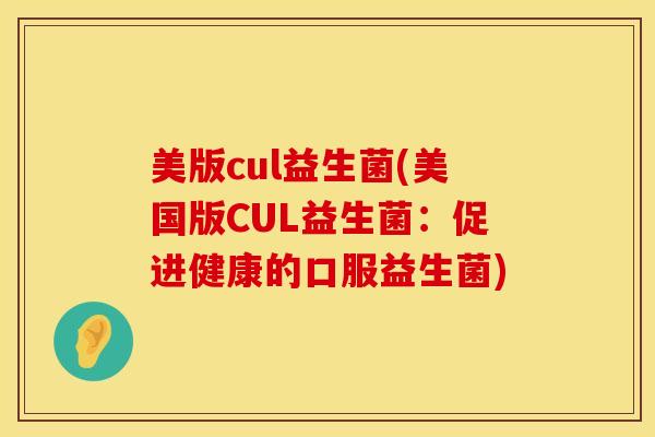 美版cul益生菌(美国版CUL益生菌:促进健康的口服益生菌) 美版cul益生菌(美国版CUL益生菌:促进健康的口服益生菌)