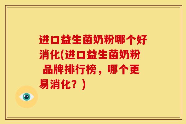 进口益生菌奶粉哪个好消化(进口益生菌奶粉 品牌排行榜，哪个更易消化？)