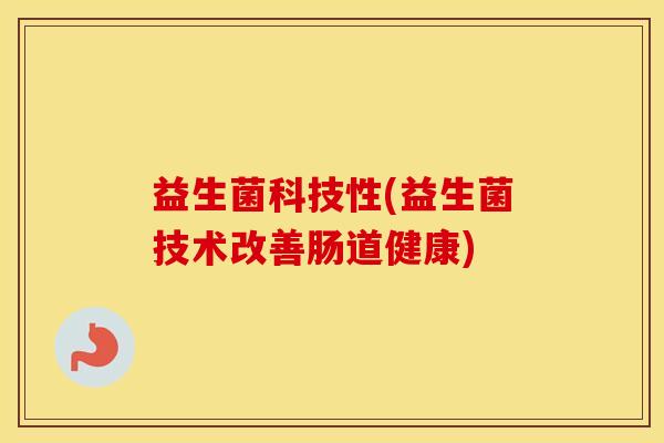 益生菌科技性(益生菌技术改善肠道健康)