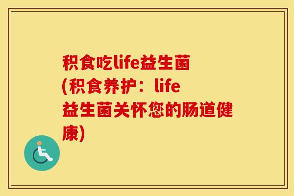 积食吃life益生菌(积食养护：life益生菌关怀您的肠道健康)