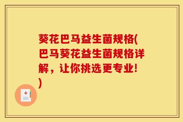 葵花巴马益生菌规格(巴马葵花益生菌规格详解，让你挑选更专业!)