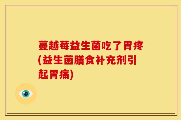 蔓越莓益生菌吃了胃疼(益生菌膳食补充剂引起胃痛)