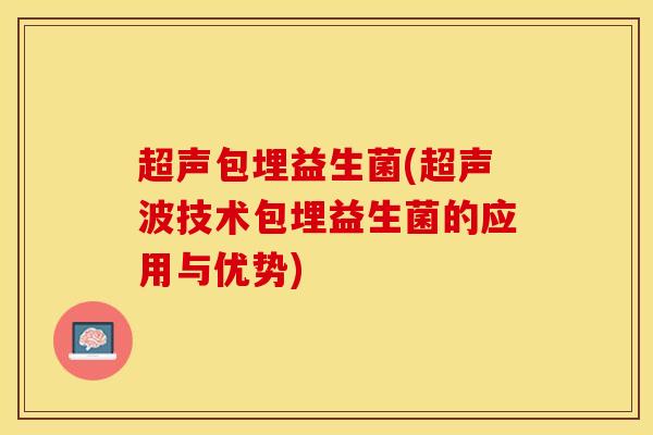 超声包埋益生菌(超声波技术包埋益生菌的应用与优势)
