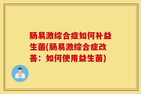 肠易激综合症如何补益生菌(肠易激综合症改善：如何使用益生菌)