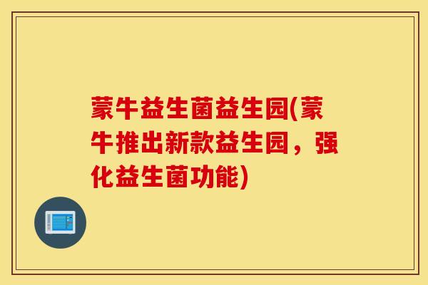 蒙牛益生菌益生园(蒙牛推出新款益生园，强化益生菌功能)