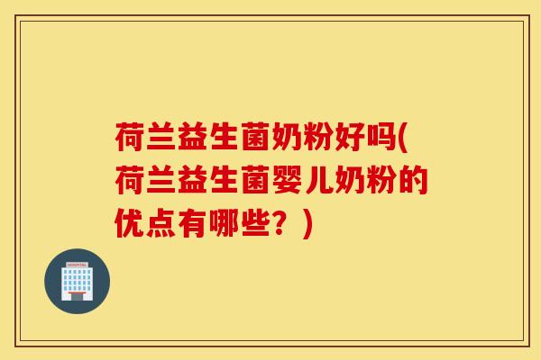 荷兰益生菌奶粉好吗(荷兰益生菌婴儿奶粉的优点有哪些？)