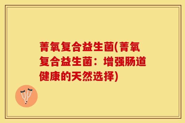 菁氧复合益生菌(菁氧复合益生菌：增强肠道健康的天然选择)