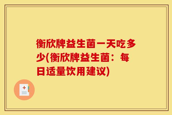 衡欣牌益生菌一天吃多少(衡欣牌益生菌：每日适量饮用建议)