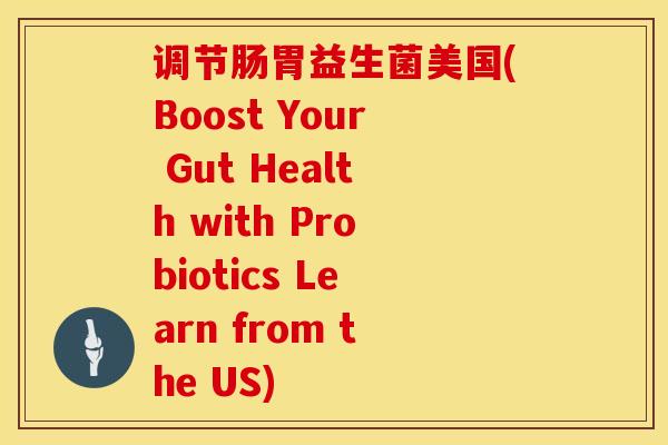 调节肠胃益生菌美国(Boost Your Gut Health with Probiotics Learn from the US)