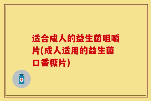 适合成人的益生菌咀嚼片(成人适用的益生菌口香糖片)