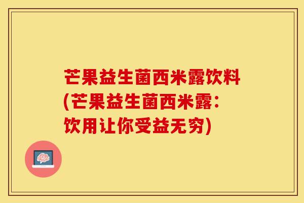 芒果益生菌西米露饮料(芒果益生菌西米露：饮用让你受益无穷)
