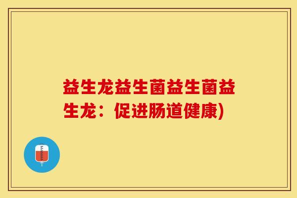 益生龙益生菌益生菌益生龙：促进肠道健康)