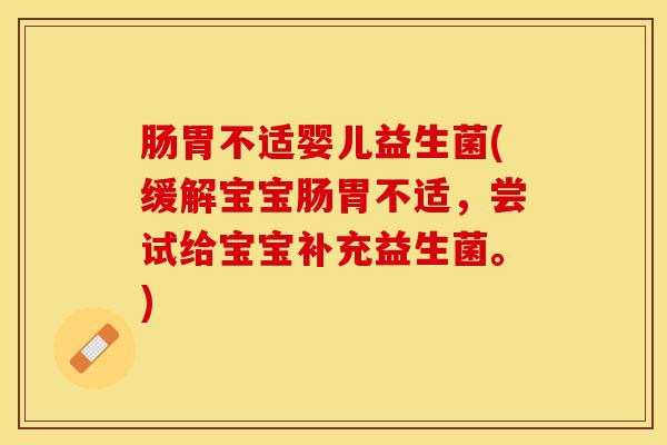 肠胃不适婴儿益生菌(缓解宝宝肠胃不适，尝试给宝宝补充益生菌。)