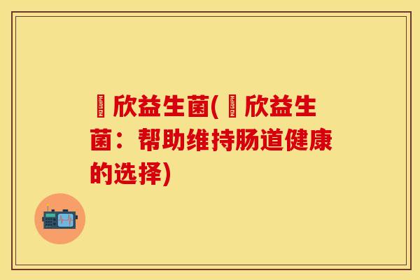 蕫欣益生菌(蕫欣益生菌：帮助维持肠道健康的选择)