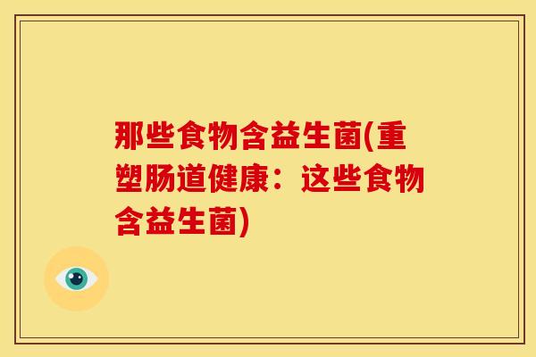 那些食物含益生菌(重塑肠道健康：这些食物含益生菌)