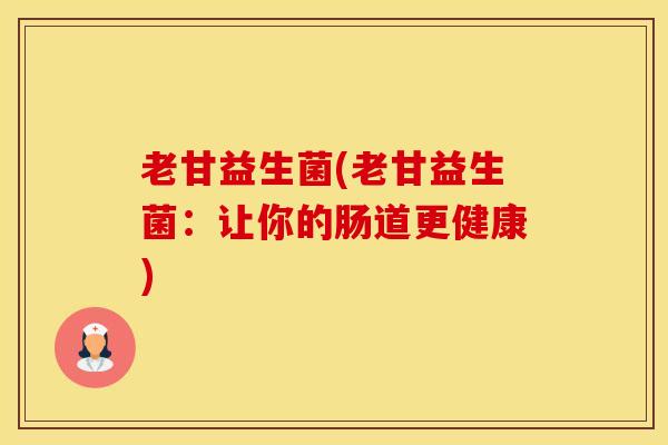 老甘益生菌(老甘益生菌：让你的肠道更健康)
