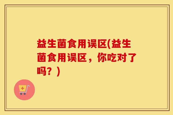 益生菌食用误区(益生菌食用误区，你吃对了吗？)