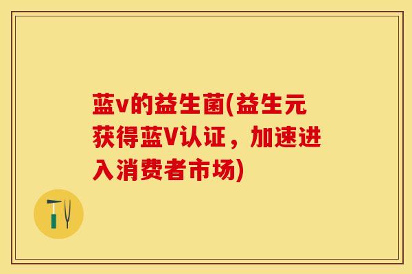 蓝v的益生菌(益生元获得蓝V认证，加速进入消费者市场)