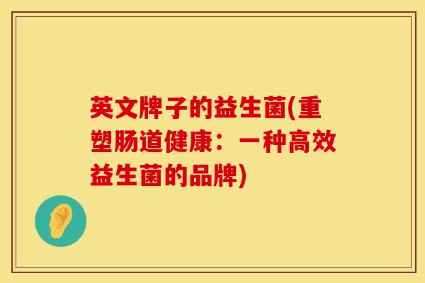 英文牌子的益生菌(重塑肠道健康：一种高效益生菌的品牌)