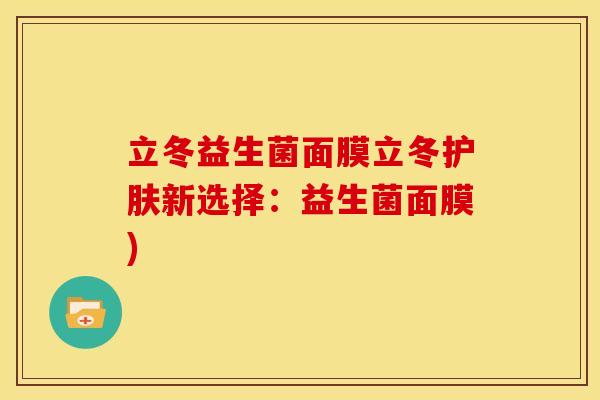 立冬益生菌面膜立冬护肤新选择：益生菌面膜)