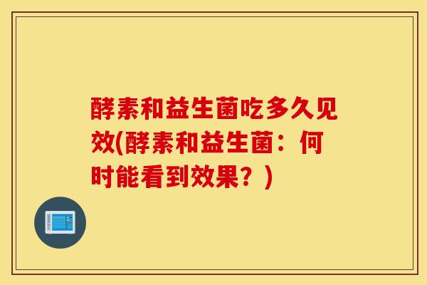 酵素和益生菌吃多久见效(酵素和益生菌：何时能看到效果？)