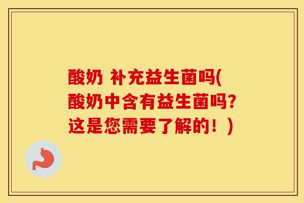 酸奶 补充益生菌吗(酸奶中含有益生菌吗？这是您需要了解的！)