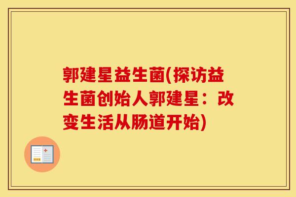 郭建星益生菌(探访益生菌创始人郭建星：改变生活从肠道开始)