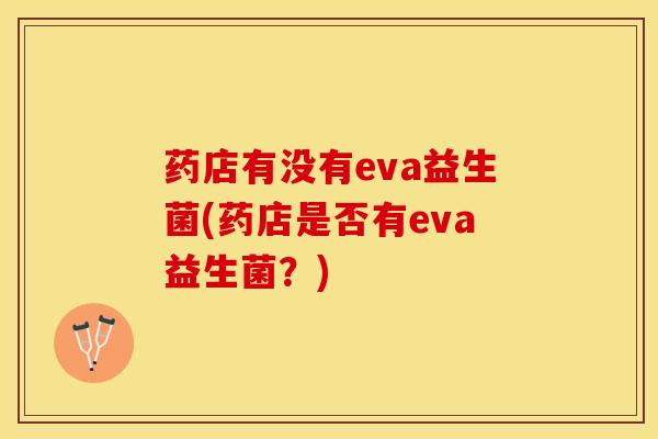 药店有没有eva益生菌(药店是否有eva益生菌？)