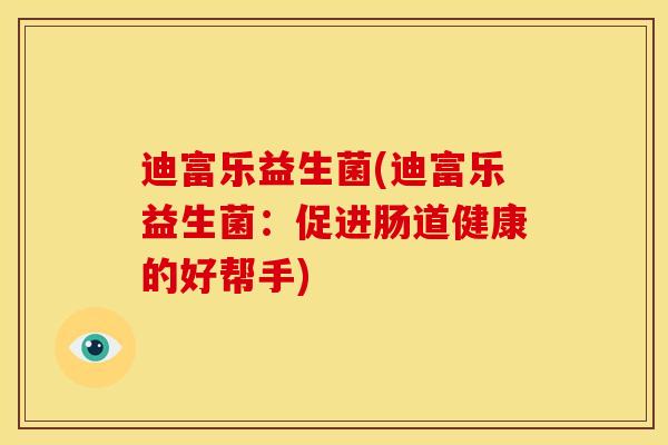 迪富乐益生菌(迪富乐益生菌：促进肠道健康的好帮手)