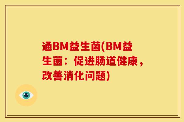 通BM益生菌(BM益生菌:促进肠道健康,改善消化问题) 通BM益生菌(BM益生菌:促进肠道健康,改善消化问题)