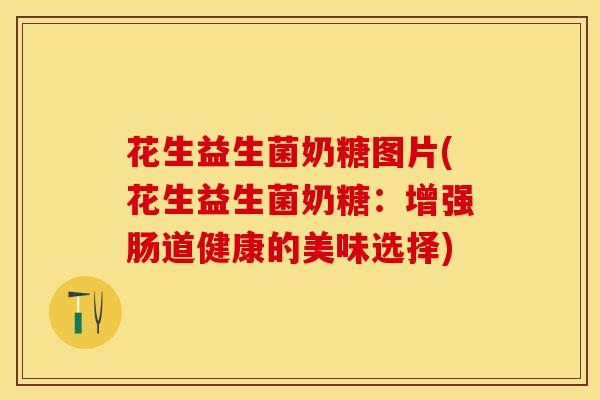 花生益生菌奶糖图片(花生益生菌奶糖：增强肠道健康的美味选择)