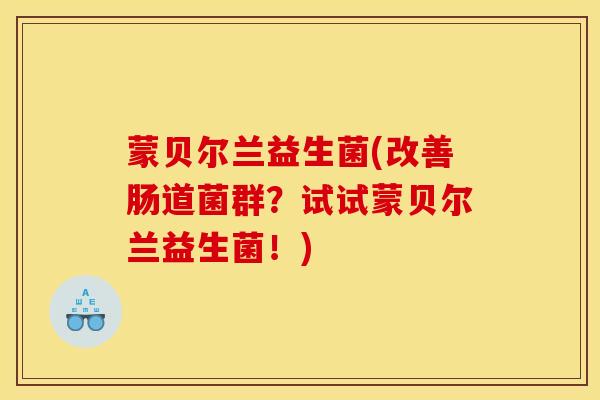 蒙贝尔兰益生菌(改善肠道菌群?试试蒙贝尔兰益生菌!) 蒙贝尔兰益生菌(改善肠道菌群?试试蒙贝尔兰益生菌!)