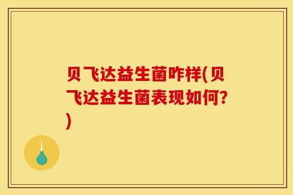 贝飞达益生菌咋样(贝飞达益生菌表现如何？)