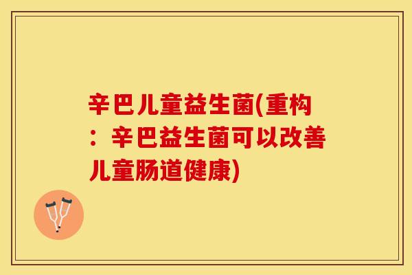 辛巴儿童益生菌(重构:辛巴益生菌可以改善儿童肠道健康) 辛巴儿童益生菌(重构:辛巴益生菌可以改善儿童肠道健康)