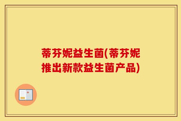 蒂芬妮益生菌(蒂芬妮推出新款益生菌产品) 蒂芬妮益生菌(蒂芬妮推出新款益生菌产品)