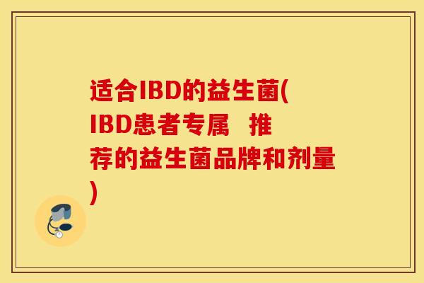 适合IBD的益生菌(IBD患者专属 推荐的益生菌品牌和剂量) 适合IBD的益生菌(IBD患者专属 推荐的益生菌品牌和剂量)
