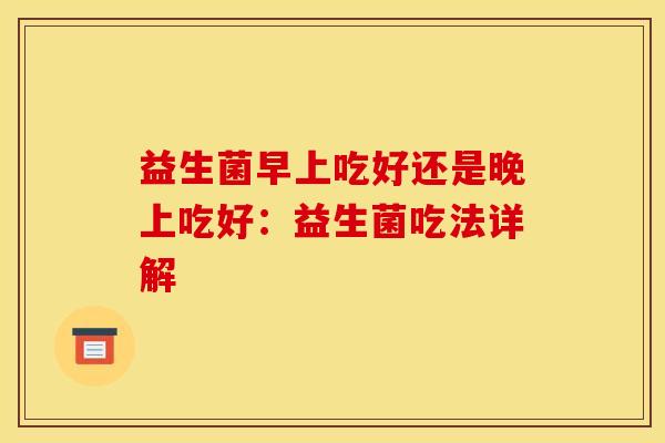 益生菌早上吃好还是晚上吃好：益生菌吃法详解
