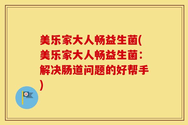 美乐家大人畅益生菌(美乐家大人畅益生菌：解决肠道问题的好帮手)