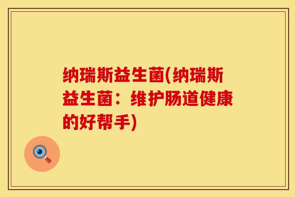 纳瑞斯益生菌(纳瑞斯益生菌：维护肠道健康的好帮手)