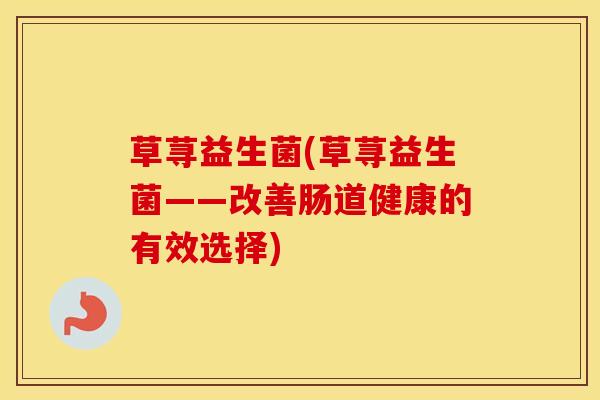 草荨益生菌(草荨益生菌——改善肠道健康的有效选择)