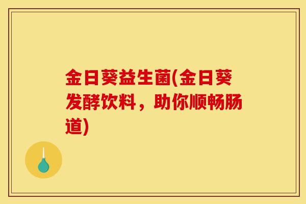 金日葵益生菌(金日葵发酵饮料，助你顺畅肠道)
