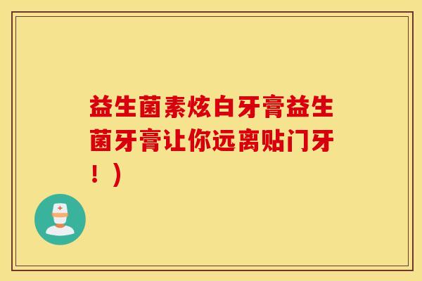 益生菌素炫白牙膏益生菌牙膏让你远离贴门牙！)