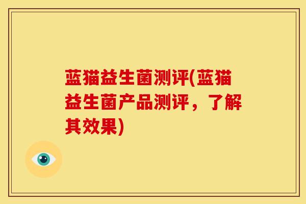 蓝猫益生菌测评(蓝猫益生菌产品测评,了解其效果) 蓝猫益生菌测评(蓝猫益生菌产品测评,了解其效果)
