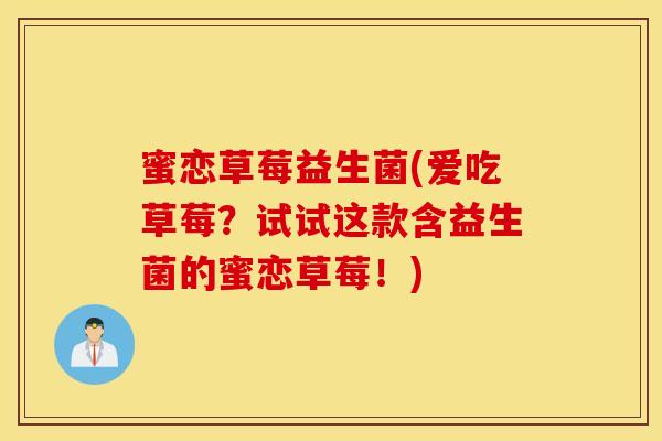 蜜恋草莓益生菌(爱吃草莓?试试这款含益生菌的蜜恋草莓!) 蜜恋草莓益生菌(爱吃草莓?试试这款含益生菌的蜜恋草莓!)