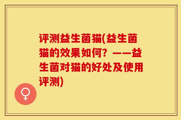 评测益生菌猫(益生菌猫的效果如何?——益生菌对猫的好处及使用评测) 评测益生菌猫(益生菌猫的效果如何?——益生菌对猫的好处及使用评测)