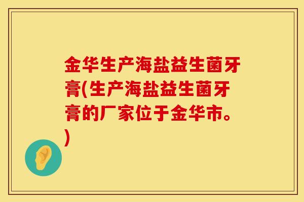 金华生产海盐益生菌牙膏(生产海盐益生菌牙膏的厂家位于金华市。) 金华生产海盐益生菌牙膏(生产海盐益生菌牙膏的厂家位于金华市。)