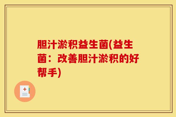 胆汁淤积益生菌(益生菌：改善胆汁淤积的好帮手)